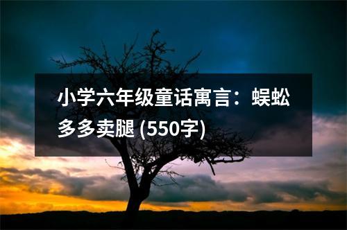 小學(xué)六年級童話寓言：蜈蚣多多賣腿 (550字)
