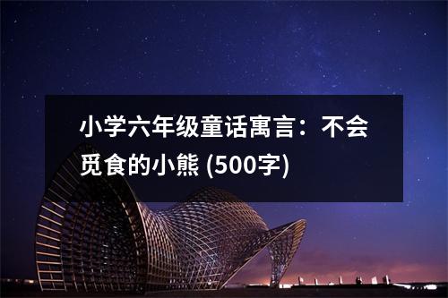 小學(xué)六年級童話寓言：不會(huì)覓食的小熊 (500字)