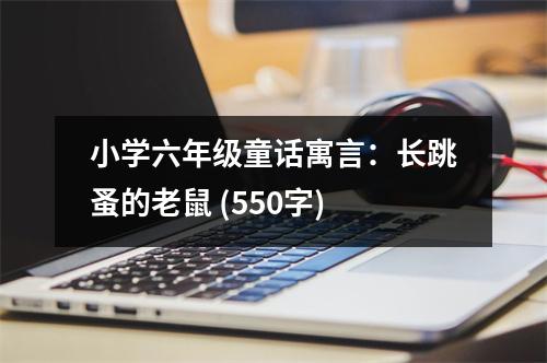 小學(xué)六年級童話寓言：長跳蚤的老鼠 (550字)