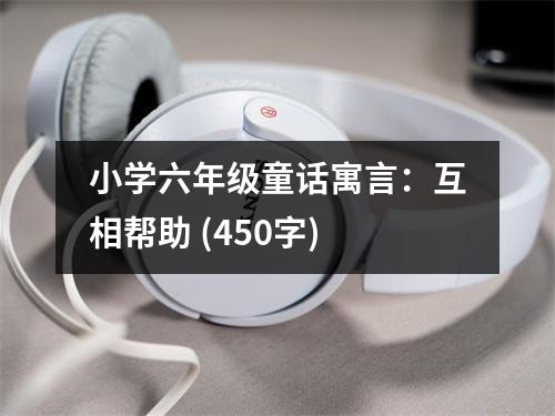 小學(xué)六年級童話寓言：互相幫助 (450字)