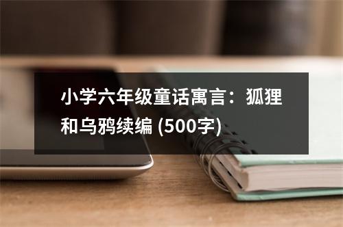 小學(xué)六年級童話寓言：狐貍和烏鴉續(xù)編 (500字)