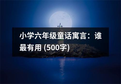 小學(xué)六年級童話寓言：誰最有用 (500字)