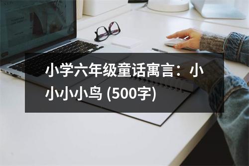 小學(xué)六年級童話寓言：小小小小鳥 (500字)