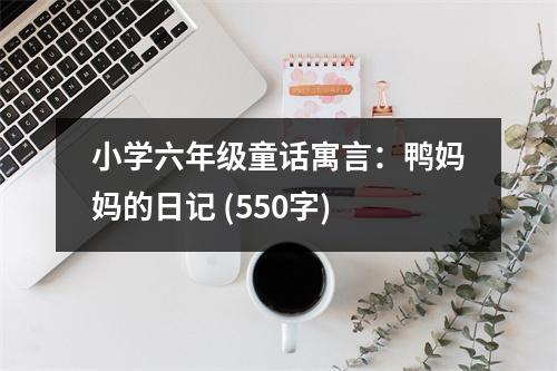 小學(xué)六年級童話寓言：鴨媽媽的日記 (550字)