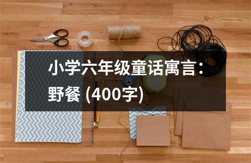 小學(xué)六年級童話寓言：野餐 (400字)
