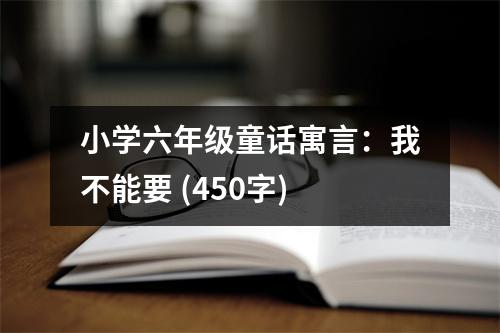 小學(xué)六年級童話寓言：我不能要 (450字)