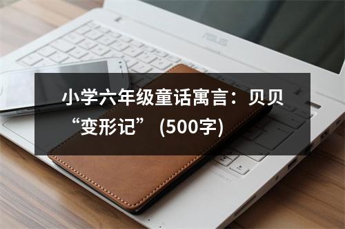 小學六年級童話寓言：貝貝“變形記” (500字)
