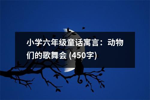 小學(xué)六年級童話寓言：動(dòng)物們的歌舞會 (450字)