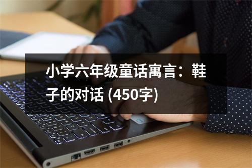 小學(xué)六年級童話寓言：鞋子的對話 (450字)