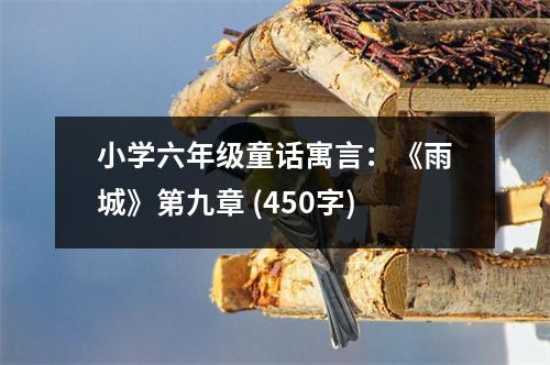 小學(xué)六年級童話寓言：《雨城》第九章 (450字)