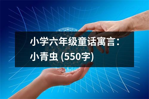 小學(xué)六年級童話寓言：小青蟲 (550字)