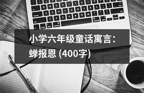 小學(xué)六年級童話寓言：蟬報(bào)恩 (400字)