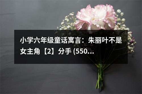 小學(xué)六年級(jí)童話(huà)寓言：朱麗葉不是女主角【2】分手 (550字)