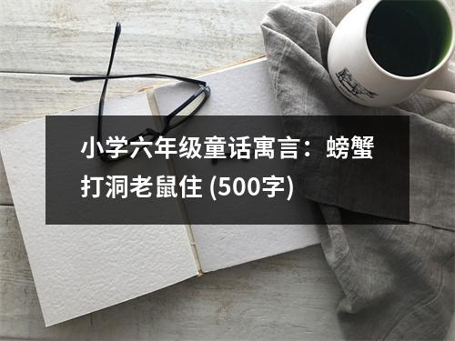 小學(xué)六年級(jí)童話(huà)寓言：螃蟹打洞老鼠住 (500字)