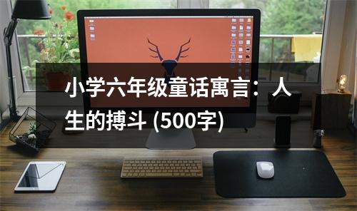 小學(xué)六年級(jí)童話(huà)寓言：人生的搏斗 (500字)