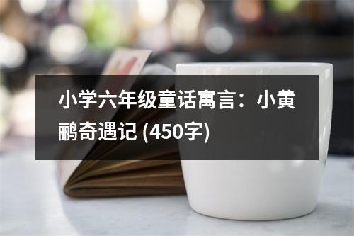 小學(xué)六年級(jí)童話(huà)寓言：小黃鸝奇遇記 (450字)