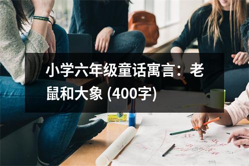 小學(xué)六年級(jí)童話(huà)寓言：老鼠和大象 (400字)