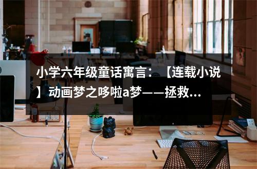 小學(xué)六年級(jí)童話寓言：【連載小說(shuō)】動(dòng)畫(huà)夢(mèng)之哆啦a夢(mèng)——拯救匹諾曹 (450字)