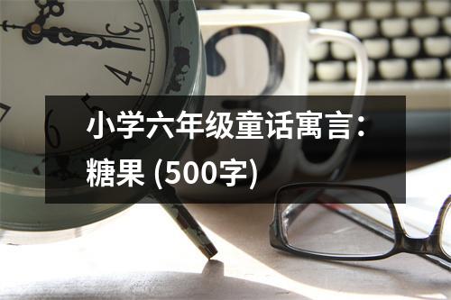 小學(xué)六年級(jí)童話寓言：糖果 (500字)