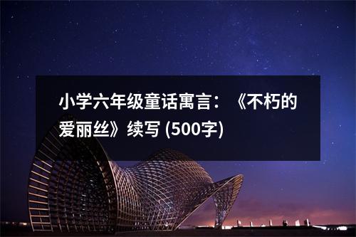 小學(xué)六年級(jí)童話寓言：《不朽的愛(ài)麗絲》續(xù)寫(xiě) (500字)