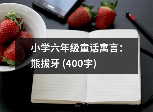 小學(xué)六年級(jí)童話寓言：熊拔牙 (400字)