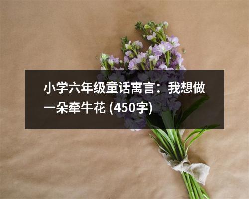 小學(xué)六年級(jí)童話寓言：我想做一朵牽?；?(450字)