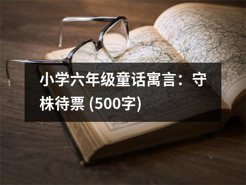 小學(xué)六年級童話寓言：守株待票 (500字)