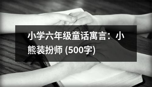 小學(xué)六年級童話寓言：小熊裝扮師 (500字)