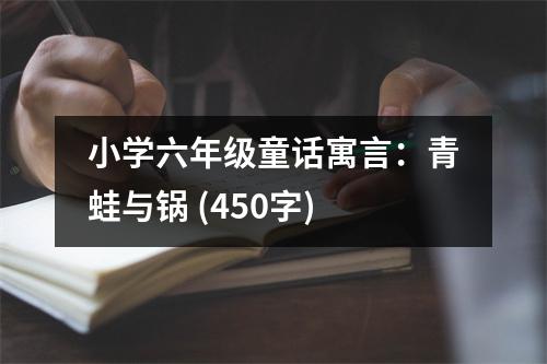 小學(xué)六年級童話寓言：青蛙與鍋 (450字)