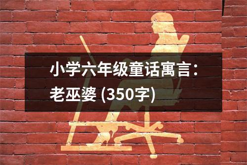 小學(xué)六年級童話寓言：老巫婆 (350字)