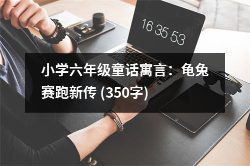 小學(xué)六年級童話寓言：龜兔賽跑新傳 (350字)
