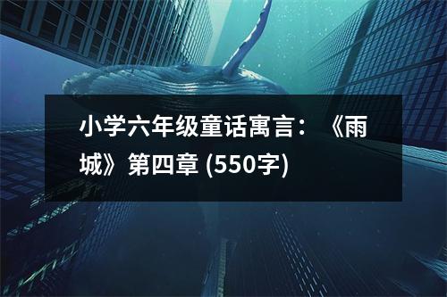 小學(xué)六年級童話寓言：《雨城》第四章 (550字)