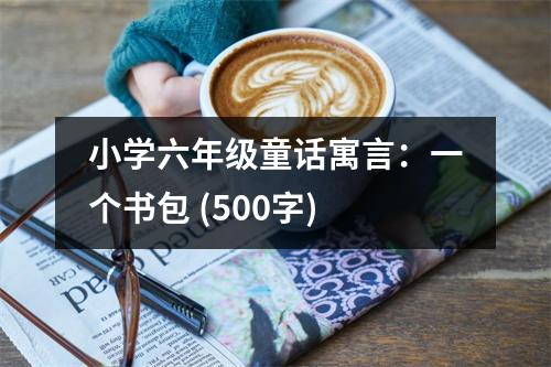 小學(xué)六年級童話寓言：一個書包 (500字)