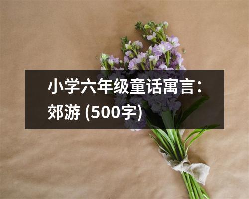 小學(xué)六年級童話寓言：郊游 (500字)