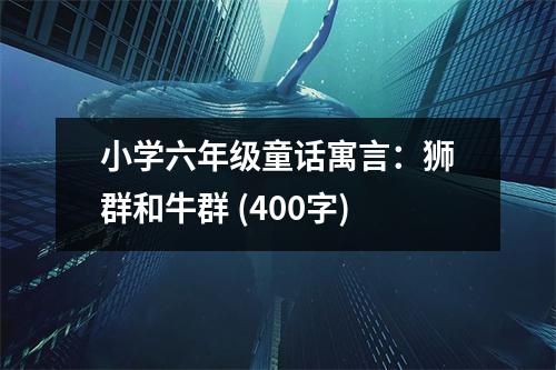 小學六年級童話寓言：獅群和牛群 (400字)