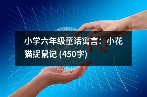 小學六年級童話寓言：小花貓捉鼠記 (450字)