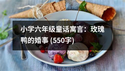 小學六年級童話寓言：玫瑰鴨的婚事 (550字)