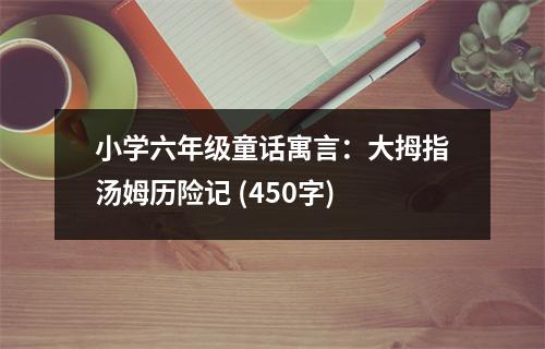 小學六年級童話寓言：大拇指湯姆歷險記 (450字)
