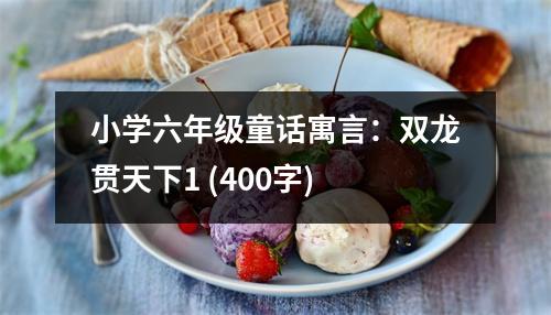 小學(xué)六年級(jí)童話寓言：雙龍貫天下1 (400字)