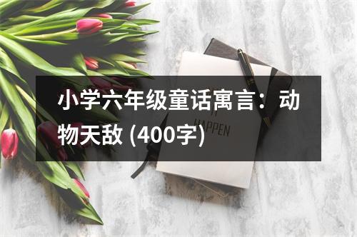 小學(xué)六年級(jí)童話寓言：動(dòng)物天敵 (400字)