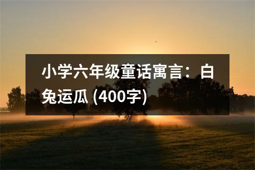 小學(xué)六年級(jí)童話寓言：白兔運(yùn)瓜 (400字)