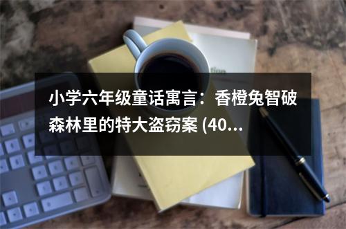 小學(xué)六年級(jí)童話寓言：香橙兔智破森林里的特大盜竊案 (400字)