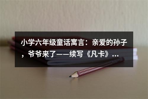 小學(xué)六年級(jí)童話寓言：親愛的孫子，爺爺來了——續(xù)寫《凡卡》 (450字)