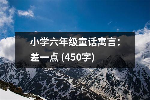 小學(xué)六年級(jí)童話寓言：差一點(diǎn) (450字)
