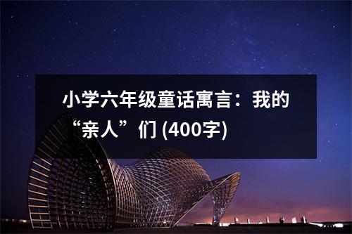 小學(xué)六年級(jí)童話寓言：我的“親人”們 (400字)