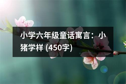 小學六年級童話寓言：小豬學樣 (450字)