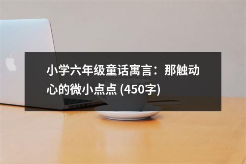 小學(xué)六年級(jí)童話寓言：那觸動(dòng)心的微小點(diǎn)點(diǎn) (450字)