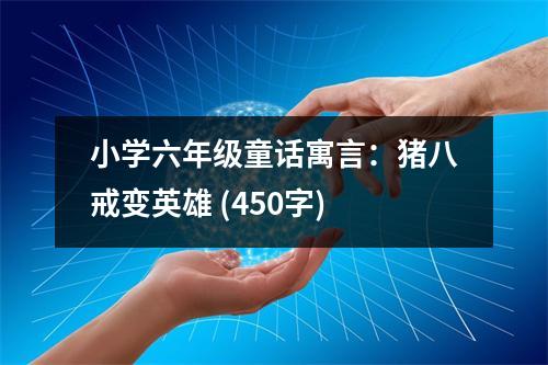 小學(xué)六年級(jí)童話寓言：豬八戒變英雄 (450字)