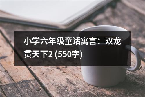 小學(xué)六年級(jí)童話寓言：雙龍貫天下2 (550字)