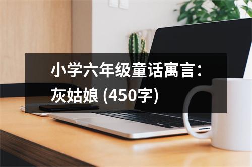 小學(xué)六年級(jí)童話寓言：灰姑娘 (450字)